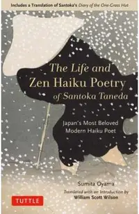 The Life and Zen Haiku Poetry of Santoka Taneda: Japan's Beloved Modern Haiku Poet: Includes a Translation of Santoka's Diary of the One-Grass Hut