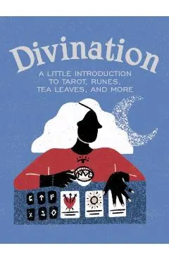 Divination: A Little Introduction to Tarot, Runes, Tea Leaves, and More