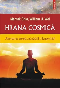 Hrana cosmică. Abordarea taoistă a sănătății și longevității - Paperback brosat - Mantak Chia, William U. Wei
