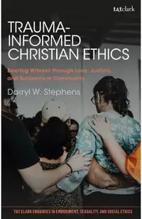 Trauma-Informed Christian Ethics: Bearing Witness Through Love, Justice, and Solidarity in Community