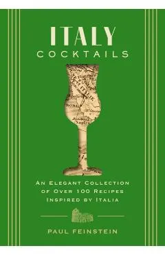 Italy Cocktails: An Elegant Collection of Over 100 Recipes Inspired by Italia