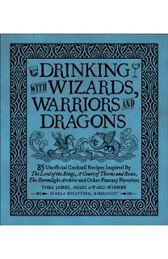 Drinking with Wizards, Warriors and Dragons: 85 Unofficial Drink Recipes Inspired by the Lord of the Rings, a Court of Thorns and Roses, the Stormligh