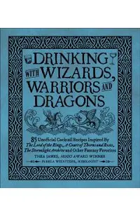 Drinking with Wizards, Warriors and Dragons: 85 Unofficial Drink Recipes Inspired by the Lord of the Rings, a Court of Thorns and Roses, the Stormligh