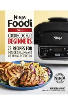 The Official Ninja Foodi Grill Cookbook for Beginners: 75 Recipes for Indoor Grilling and Air Frying Perfection