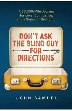Don't Ask the Blind Guy for Directions: A 30,000-Mile Journey for Love, Confidence and a Sense of Belonging