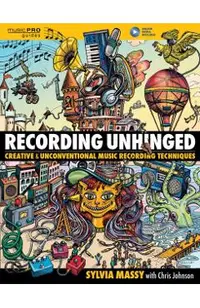 Recording Unhinged: Creative and Unconventional Music Recording Techniques
