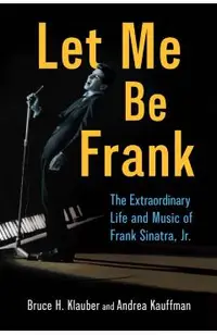 Let Me Be Frank: The Extraordinary Life and Music of Frank Sinatra, Jr.