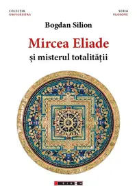 Mircea Eliade și misterul totalităţii - Paperback brosat - Bogdan Silon