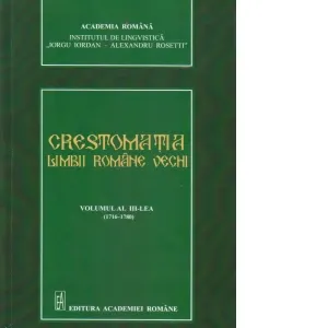 Crestomatia Limbii Romane Vechi . Volumul al III-lea (1716-1780)