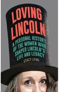 Loving Lincoln: A Personal History of the Women Who Shaped Lincoln's Life and Legacy