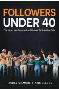 Followers Under 40: The journey away from church for Millennials, Gen Z, and Gen Alpha