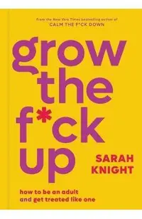 Grow the F*ck Up: How to Be an Adult and Get Treated Like One