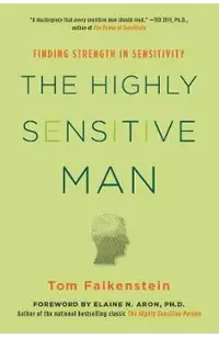 The Highly Sensitive Man: How Mastering Natural Insticts, Ethics, and Empathy Can Enrich Men's Lives and the Lives of Those Who Love Them
