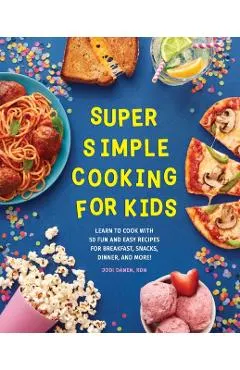 Super Simple Cooking for Kids: Learn to Cook with 50 Fun and Easy Recipes for Breakfast, Snacks, Dinner, and More!