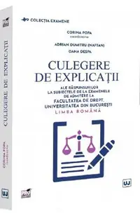 Culegere de explicatii ale raspunsurilor la subiectele de la examenele de admitere la Facultatea de Drept, Universitatea din Bucuresti. Limba romana