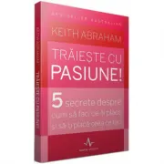 TRAIESTE CU PASIUNE!. 5 secrete despre cum sa faci ce-ti place si sa-ti placa ceea ce faci