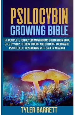Psilocybin Growing Bible: The Complete Psilocybin Mushroom Cultivation Guide Step by Step to Grow Indoor and Outdoor Your Magic Psychedelic Mush