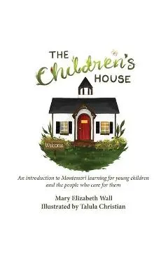 The Children's House: An introduction to Montessori learning for young children and the people who care for them