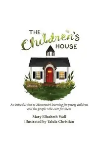 The Children's House: An introduction to Montessori learning for young children and the people who care for them