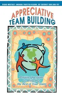 Appreciative Team Building: Positive Questions to Bring Out the Best of Your Team