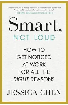 Smart, Not Loud: How to Get Noticed at Work for All the Right Reasons