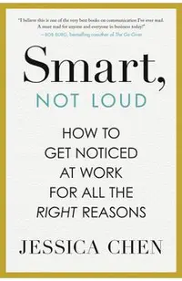 Smart, Not Loud: How to Get Noticed at Work for All the Right Reasons