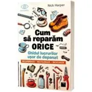 Cum sa reparam orice. Ghidul lucrurilor usor de depanat