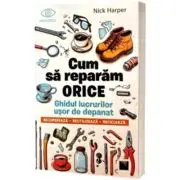 Cum sa reparam orice. Ghidul lucrurilor usor de depanat