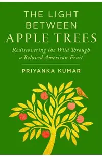 The Light Between Apple Trees: Rediscovering the Wild Through a Beloved American Fruit