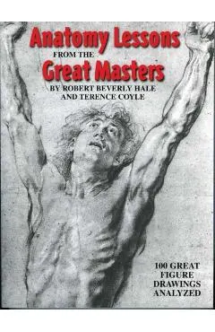 Anatomy Lessons from the Great Masters: 100 Great Figure Drawings Analyzed