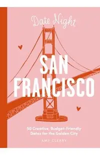 Date Night: San Francisco: 50 Creative, Budget-Friendly Dates for the Golden City
