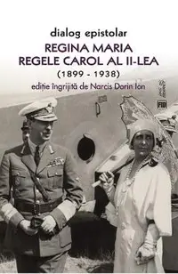 Dialog epistolar. Regina Maria - Regele Carol al II-lea (1899-1938)