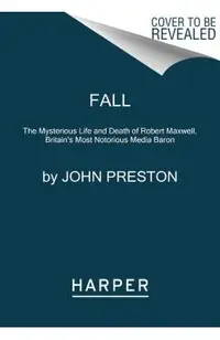 Fall: The Mysterious Life and Death of Robert Maxwell, Britain's Most Notorious Media Baron