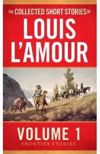 The Collected Short Stories of Louis l'Amour, Volume 1: Frontier Stories