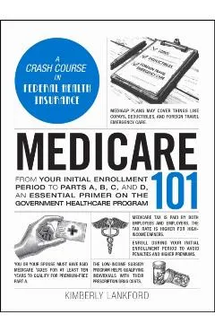 Medicare 101: From Your Initial Enrollment Period to Parts A, B, C, and D, an Essential Primer on the Government Healthcare Program