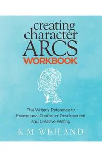 Creating Character Arcs Workbook: The Writer's Reference to Exceptional Character Development and Creative Writing