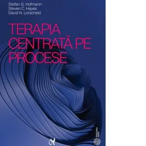 Terapia centrata pe procese. Ghid pentru abordarea proceselor de baza ale schimbarii psihologice