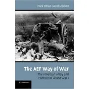 The AEF Way of War: The American Army and Combat in World War I