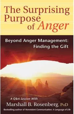 The Surprising Purpose of Anger: Beyond Anger Management: Finding the Gift