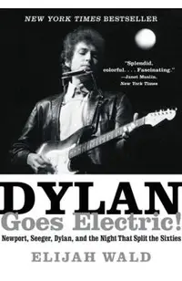 Dylan Goes Electric!: Newport, Seeger, Dylan, and the Night That Split the Sixties