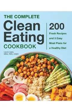 The Complete Clean Eating Cookbook: 200 Fresh Recipes and 3 Easy Meal Plans for a Healthy Diet