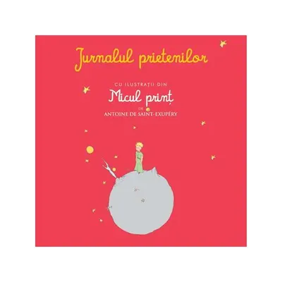 Jurnalul prietenilor cu ilustraţii din Micul prinţ de Antoine de Saint-Exupery - Hardcover - Antoine de Saint-Exupéry