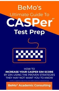 BeMo's Ultimate Guide to CASPer Test Prep: How to Increase Your CASPer SIM Score by 23% Using the Proven Strategies They May Not Want You to Know