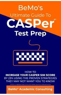 BeMo's Ultimate Guide to CASPer Test Prep: How to Increase Your CASPer SIM Score by 23% Using the Proven Strategies They May Not Want You to Know