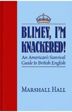 Blimey, I'm Knackered!: An American's Survival Guide to British English