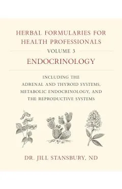 Herbal Formularies for Health Professionals, Volume 3: Endocrinology, Including the Adrenal and Thyroid Systems, Metabolic Endocrinology, and the Repr