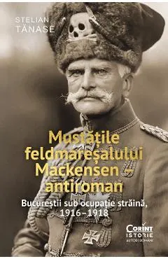 eBook Mustatile feldmaresalului Mackensen - antiroman. Bucurestii sub ocupatie straina, 1916-1918