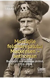 eBook Mustatile feldmaresalului Mackensen - antiroman. Bucurestii sub ocupatie straina, 1916-1918