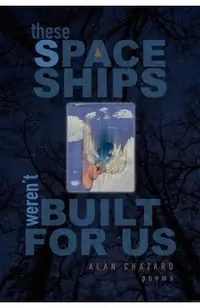 These Spaceships Weren't Built for Us: Poems