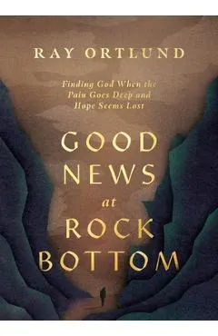 Good News at Rock Bottom: Finding God When the Pain Goes Deep and Hope Seems Lost